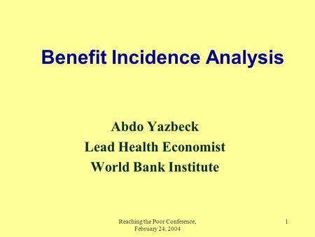 Reaching the Poor Conference, February 24, 2004 1 Benefit Incidence Analysis Abdo Yazbeck Lead Health Economist World Bank Institute.
