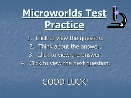 Microworlds Test Practice 1. Click to view the question. 2. Think about the answer. 3. Click to view the answer. 4. Click to view the next question. GOOD.