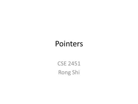 Pointers CSE 2451 Rong Shi.