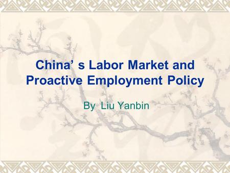 China’ s Labor Market and Proactive Employment Policy By Liu Yanbin.