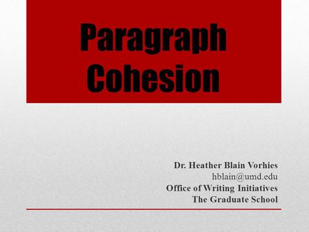 Paragraph Cohesion Dr. Heather Blain Vorhies Office of Writing Initiatives The Graduate School.