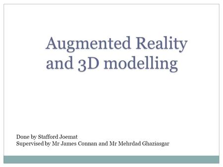 Augmented Reality and 3D modelling Done by Stafford Joemat Supervised by Mr James Connan and Mr Mehrdad Ghaziasgar.