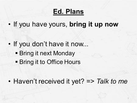 Ed. Plans If you have yours, bring it up now If you don’t have it now...  Bring it next Monday  Bring it to Office Hours Haven’t received it yet? =>