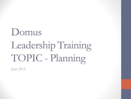 Domus Leadership Training TOPIC - Planning June 2015.