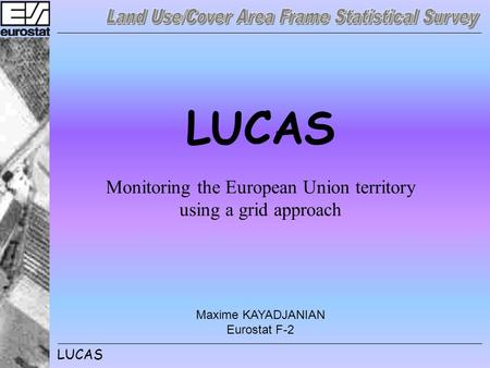 LUCAS Monitoring the European Union territory using a grid approach Maxime KAYADJANIAN Eurostat F-2.
