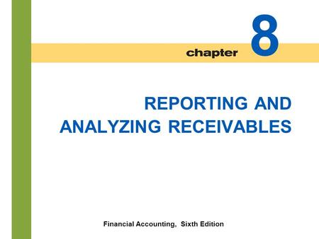 8-1 REPORTING AND ANALYZING RECEIVABLES Financial Accounting, Sixth Edition 8.
