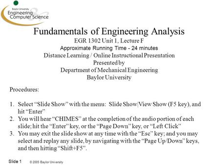 © 2005 Baylor University Slide 1 Fundamentals of Engineering Analysis EGR 1302 Unit 1, Lecture F Approximate Running Time - 24 minutes Distance Learning.