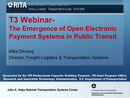 T3 Webinar- The Emergence of Open Electronic Payment Systems in Public Transit Mike Dinning Director, Freight Logistics & Transportation Systems Sponsored.