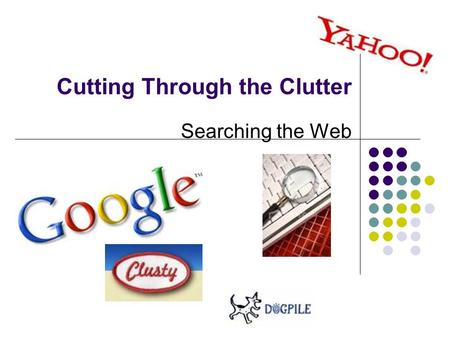 Cutting Through the Clutter Searching the Web. There is a wealth of information waiting for you on the internet, if you know the right tools to use and.