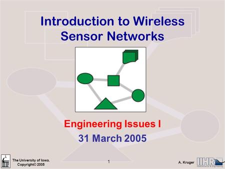 The University of Iowa. Copyright© 2005 A. Kruger 1 Introduction to Wireless Sensor Networks Engineering Issues I 31 March 2005.