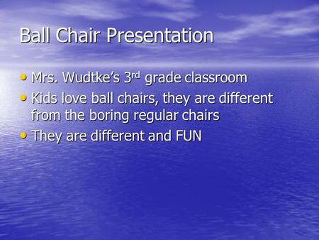 Ball Chair Presentation Mrs. Wudtke’s 3 rd grade classroom Mrs. Wudtke’s 3 rd grade classroom Kids love ball chairs, they are different from the boring.