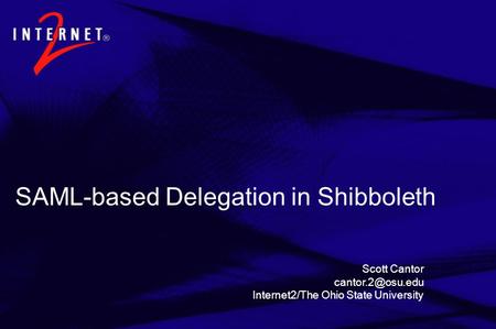 SAML-based Delegation in Shibboleth Scott Cantor Internet2/The Ohio State University.