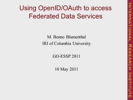Using OpenID/OAuth to access Federated Data Services M. Benno Blumenthal IRI of Columbia University GO-ESSP 2011 10 May 2011.
