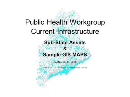Public Health Workgroup Current Infrastructure Sub-State Assets & Sample GIS MAPS September 13, 2006 Sections IV – VI Draft Report to Full PHWG D. Michael.