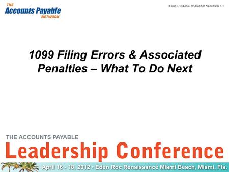 © 2012 Financial Operations Networks LLC 1099 Filing Errors & Associated Penalties – What To Do Next.