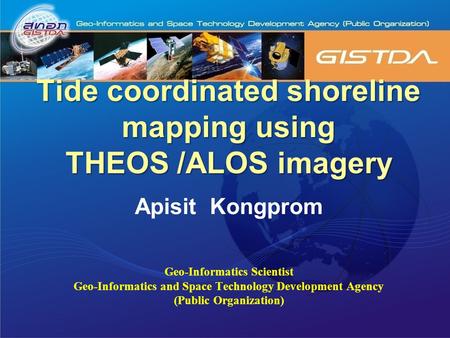 Tide coordinated shoreline mapping using THEOS /ALOS imagery Apisit Kongprom Geo-Informatics Scientist Geo-Informatics and Space Technology Development.