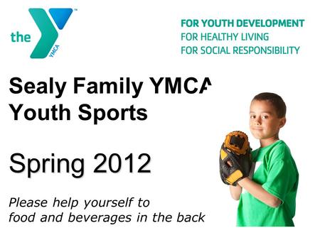 Spring 2012 Sealy Family YMCA Youth Sports Spring 2012 Please help yourself to food and beverages in the back.
