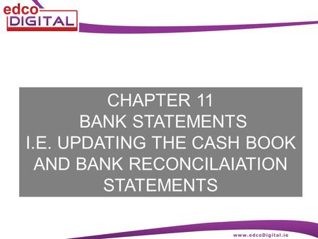 CHAPTER 11 BANK STATEMENTS I.E. UPDATING THE CASH BOOK AND BANK RECONCILAIATION STATEMENTS.