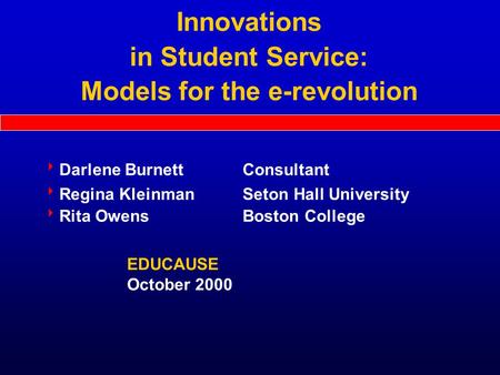 Innovations in Student Service: Models for the e-revolution EDUCAUSE October 2000  Darlene Burnett Consultant  Regina Kleinman Seton Hall University.