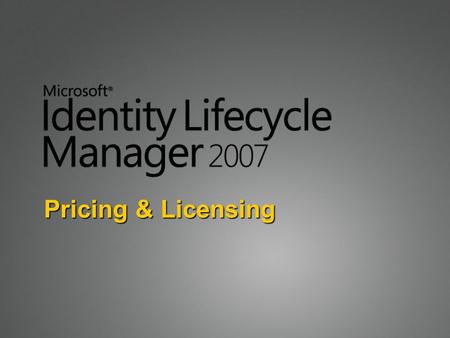 Pricing & Licensing. Licensing Basics ILM 2007 is licensed on a Server + User CAL basis There are no Device CALs User CALs are required for each person.