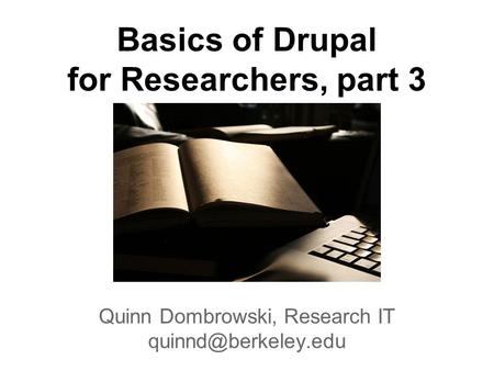 Basics of Drupal for Researchers, part 3 Quinn Dombrowski, Research IT