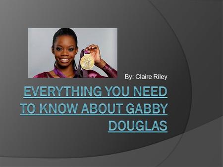 By: Claire Riley. Background  Born on December 31,1995  Gabby was born in Virginia Beach, Virginia  Her parents names are Timothy Douglas and Natalie.