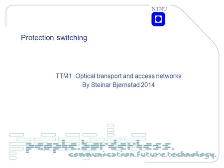 NTNU Protection switching TTM1: Optical transport and access networks By Steinar Bjørnstad 2014.
