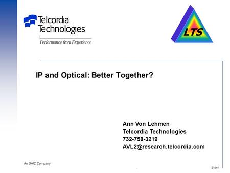An SAIC Company Slide 1. IP and Optical: Better Together? Ann Von Lehmen Telcordia Technologies 732-758-3219 LTS.