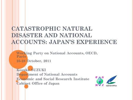 CATASTROPHIC NATURAL DISASTER AND NATIONAL ACCOUNTS: JAPAN’S EXPERIENCE Working Party on National Accounts, OECD, Paris 25-28 October, 2011 Kosuke SUZUKI.