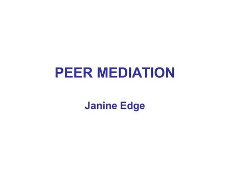 PEER MEDIATION Janine Edge. ELEMENTS OF A PEER MEDIATION SCHEME  Educating whole class/school on principles of conflict resolution  Soft skills training.