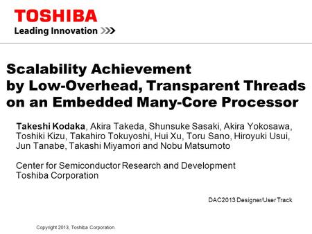 Copyright 2013, Toshiba Corporation. DAC2013 Designer/User Track Scalability Achievement by Low-Overhead, Transparent Threads on an Embedded Many-Core.