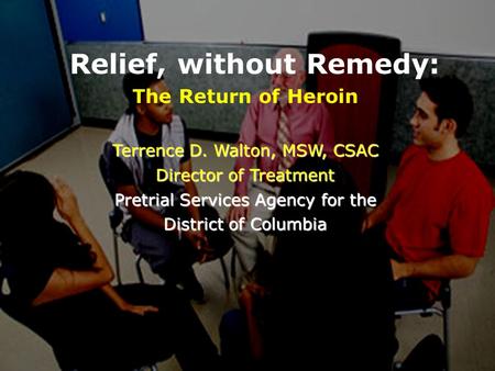 Relief, without Remedy: The Return of Heroin Terrence D. Walton, MSW, CSAC Director of Treatment Pretrial Services Agency for the District of Columbia.