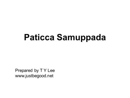 Paticca Samuppada Prepared by T Y Lee www.justbegood.net.