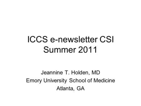ICCS e-newsletter CSI Summer 2011 Jeannine T. Holden, MD Emory University School of Medicine Atlanta, GA.
