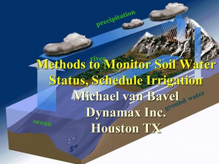 Oct 2001 Methods to Monitor Soil Water Status, Schedule Irrigation Michael van Bavel Dynamax Inc. Houston TX.