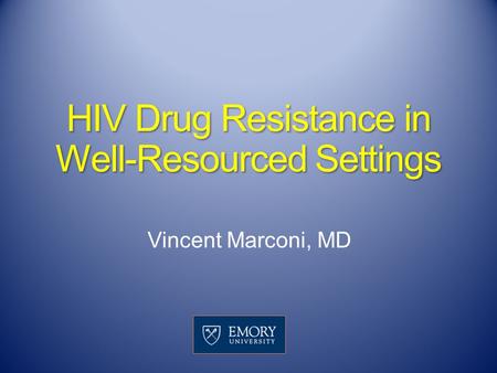 HIV Drug Resistance in Well-Resourced Settings Vincent Marconi, MD.