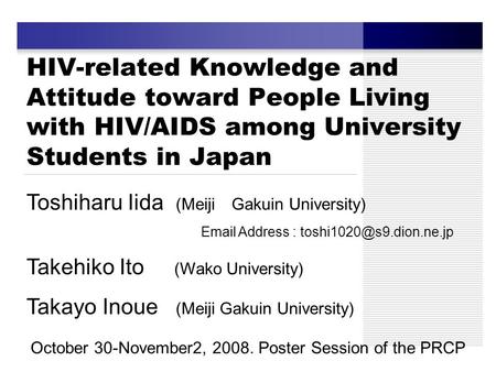 HIV-related Knowledge and Attitude toward People Living with HIV/AIDS among University Students in Japan Toshiharu Iida (Meiji Gakuin University) Email.