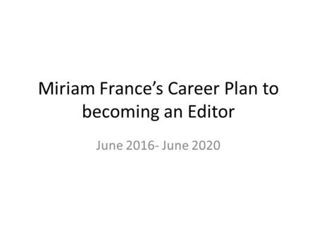 Miriam France’s Career Plan to becoming an Editor June 2016- June 2020.