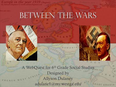 Between the Wars A WebQuest for 6 th Grade Social Studies Designed by Allyson Dulaney
