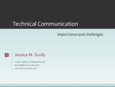Jessica M. Scully writer / editor / writing instructor  Technical Communication Importance and challenges.