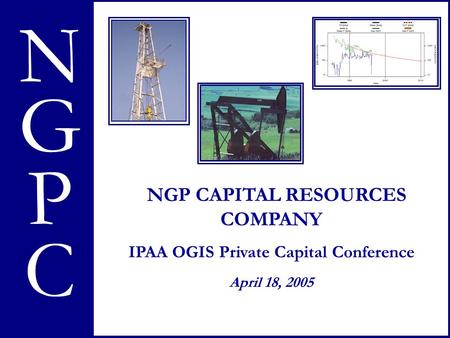 NGPC N G P NGP CAPITAL RESOURCES COMPANY IPAA OGIS Private Capital Conference April 18, 2005 C.
