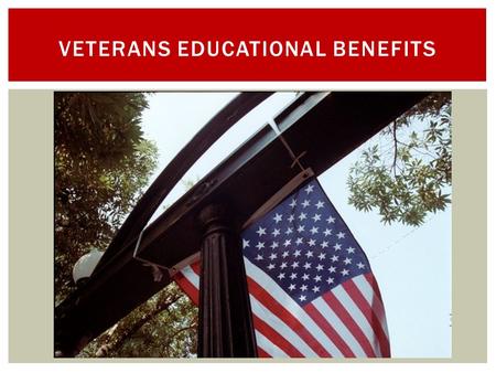 VETERANS EDUCATIONAL BENEFITS.  Assist student veterans and dependents in choosing a school and training program of interest  Guide in the proper management.