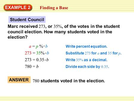 EXAMPLE 2 Finding a Base Marc received 273, or 35%, of the votes in the student council election. How many students voted in the election? Student Council.
