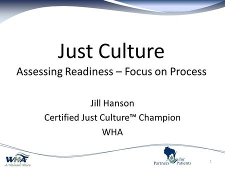 Just Culture Assessing Readiness – Focus on Process Jill Hanson Certified Just Culture™ Champion WHA 1.