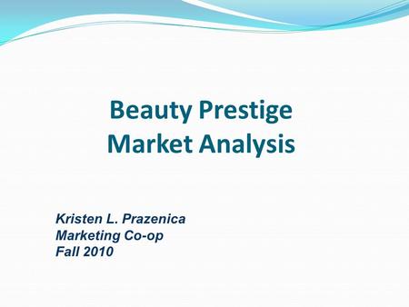 Beauty Prestige Market Analysis Kristen L. Prazenica Marketing Co-op Fall 2010.