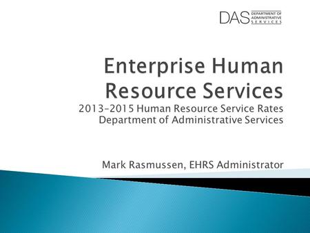 2013–2015 Human Resource Service Rates Department of Administrative Services Mark Rasmussen, EHRS Administrator.