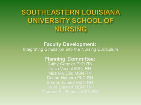 Faculty Development: Integrating Simulation into the Nursing Curriculum Planning Committee: Cathy Cormier PhD RN Tonia Vessel MSN RN Michelle Ellis MSN.