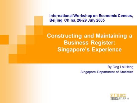 1 Constructing and Maintaining a Business Register: Singapore’s Experience By Ong Lai Heng Singapore Department of Statistics International Workshop on.