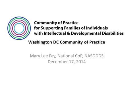 Washington DC Community of Practice Mary Lee Fay, National CoP, NASDDDS December 17, 2014.