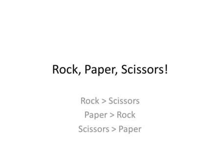 Rock, Paper, Scissors! Rock > Scissors Paper > Rock Scissors > Paper.